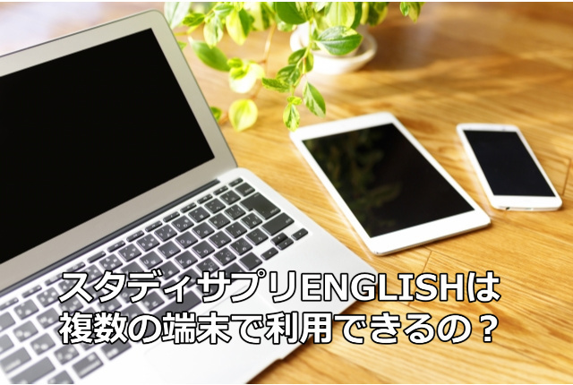 スタディサプリenglishは複数の端末で利用できるの 効率よく学習するためにスマホ タブレット パソコンをうまく使い分けるポイントを説明します スタディサプリenglish で英語を話せる人になる